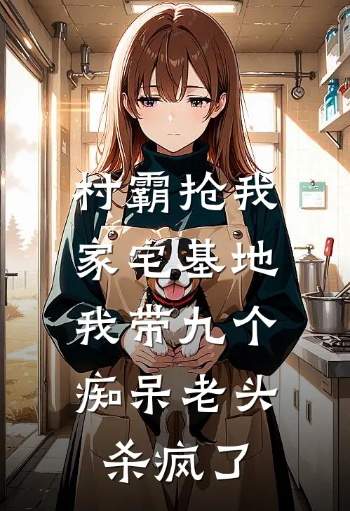 村霸抢我家宅基地，我带九个痴呆老头杀疯了