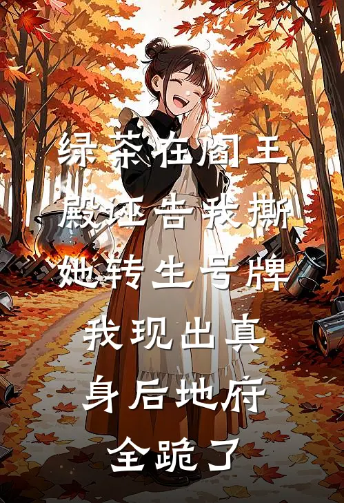 绿茶在阎王殿诬告我撕她转生号牌，我现出真身后地府全跪了