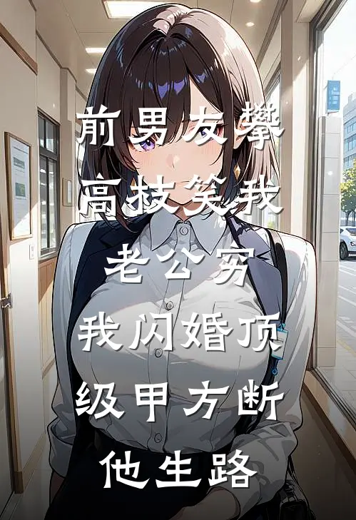 前男友攀高枝笑我老公穷,我闪婚顶级甲方断他生路