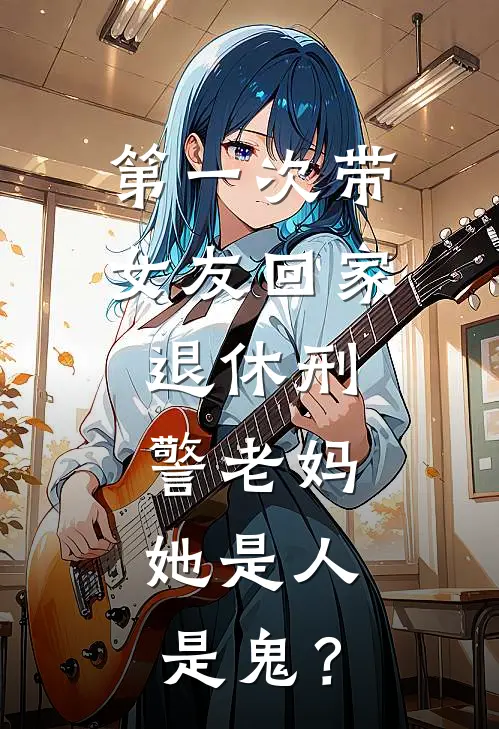 第一次带女友回家,退休刑警老妈:她是人是鬼?