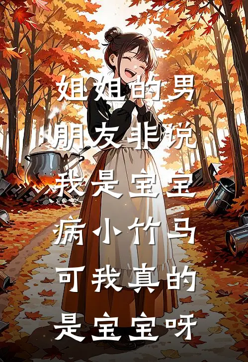 姐姐的男朋友非说我是宝宝病小竹马,可我真的是宝宝呀