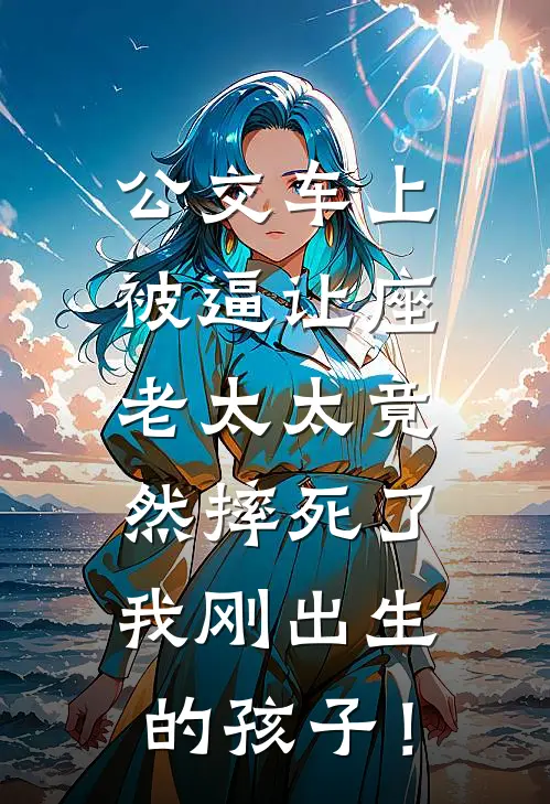公交车上被逼让座，老太太竟然摔死了我刚出生的孩子！