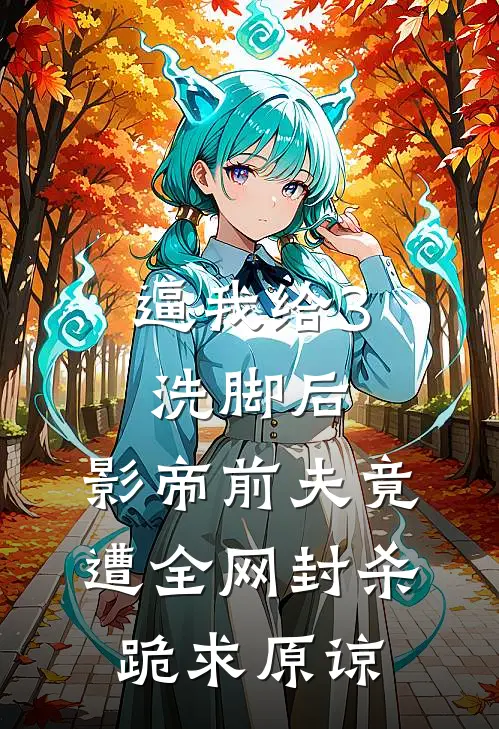 逼我给3洗脚后,影帝前夫竟遭全网封杀跪求原谅