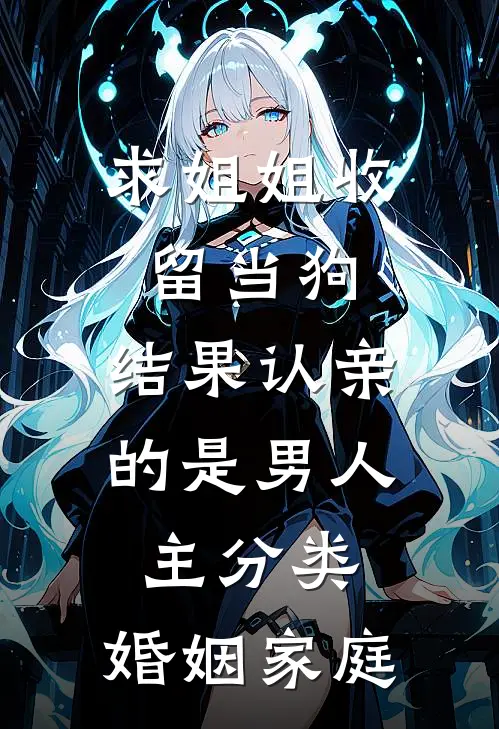 求姐姐收留当狗，结果认亲的是男人主分类：婚姻家庭