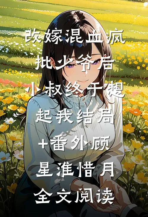改嫁混血疯批少爷后，小叔终于想起我结局+番外(顾星淮惜月)全文阅读