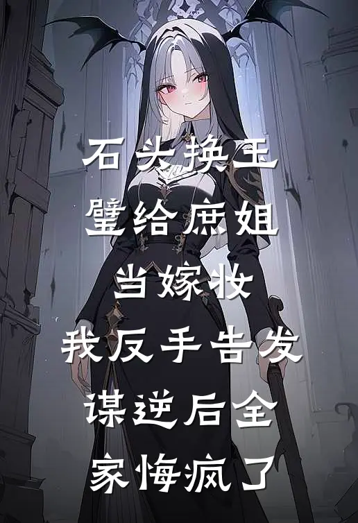 石头换玉璧给庶姐当嫁妆，我反手告发谋逆后全家悔疯了