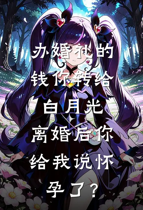 办婚礼的钱你转给白月光，离婚后你给我说怀孕了？