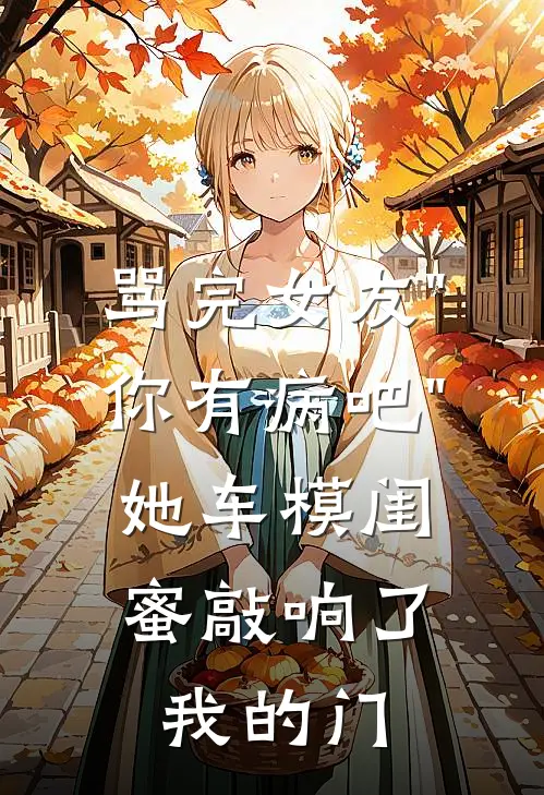 骂完女友"你有病吧"，她车模闺蜜敲响了我的门