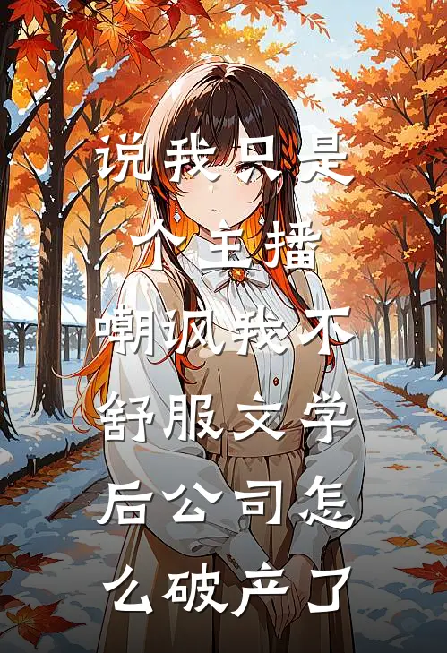 说我只是个主播，嘲讽我不舒服文学后公司怎么破产了