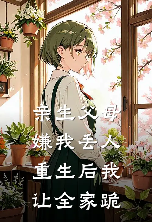 亲生父母嫌我丢人，重生后我让全家跪