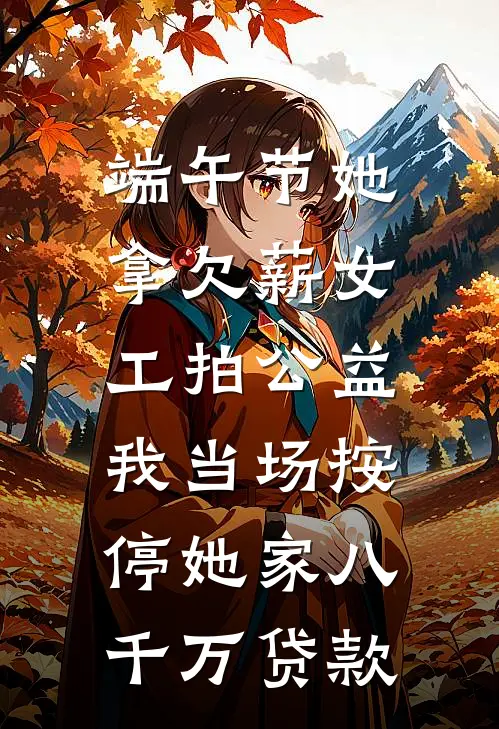 端午节她拿欠薪女工拍公益,我当场按停她家八千万贷款