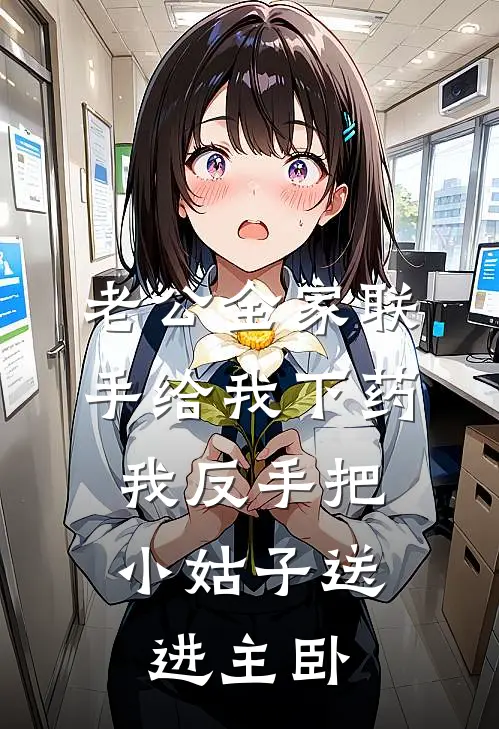 老公全家联手给我下药,我反手把小姑子送进主卧