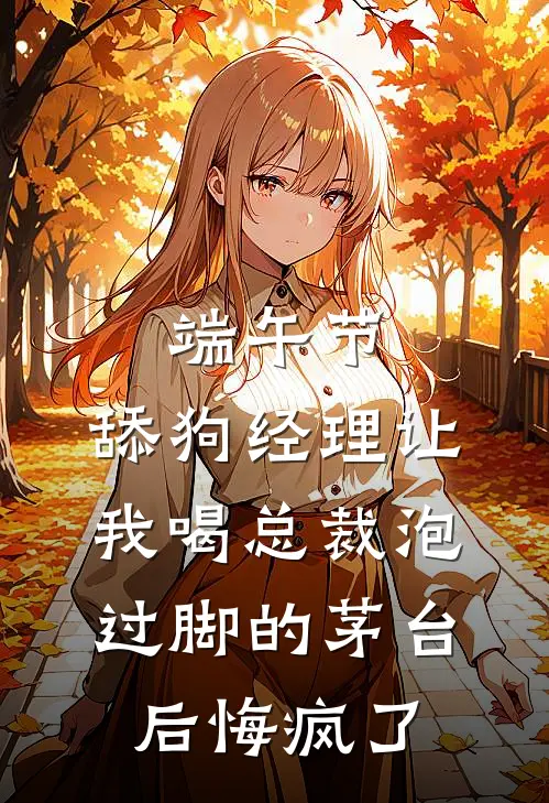 端午节，舔狗经理让我喝总裁泡过脚的茅台后悔疯了