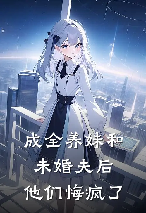 成全养妹和未婚夫后，他们悔疯了
