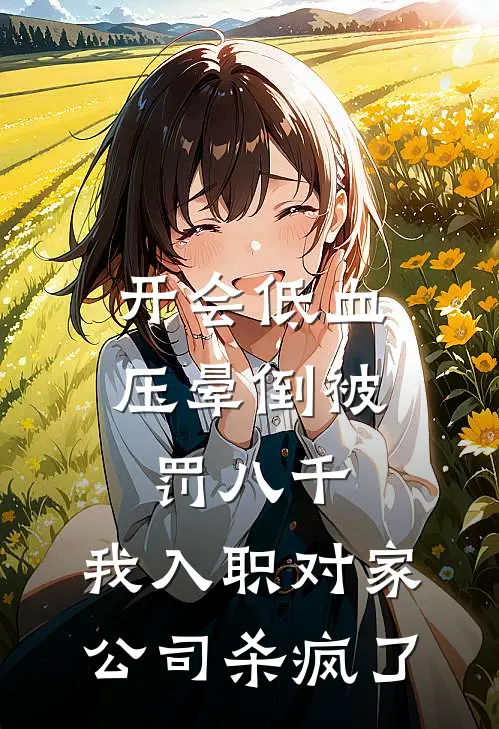 开会低血压晕倒被罚八千，我入职对家公司杀疯了