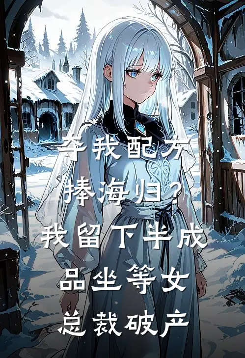 夺我配方捧海归？我留下半成品，坐等女总裁破产