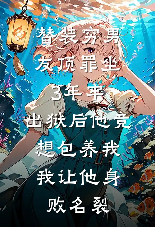 替装穷男友顶罪坐3年牢，出狱后他竟想包养我，我让他身败名裂