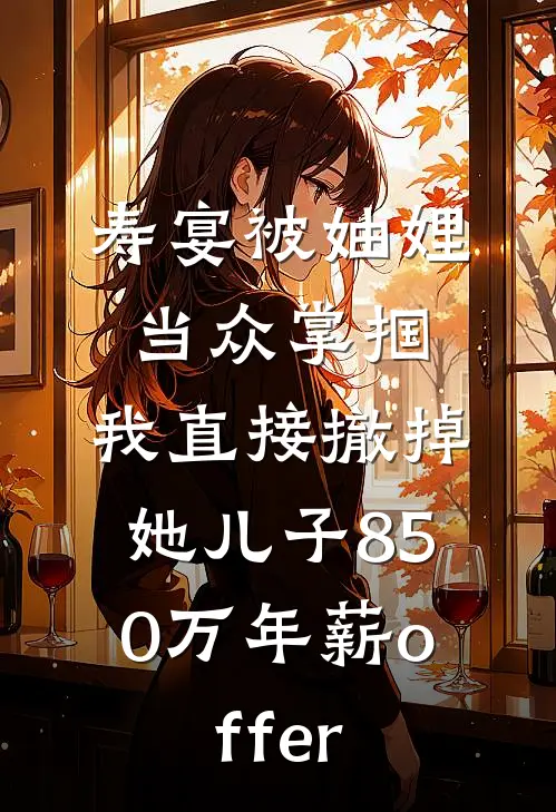 寿宴被妯娌当众掌掴，我直接撤掉她儿子850万年薪offer