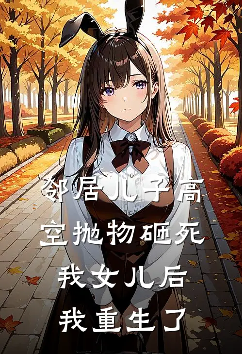 邻居儿子高空抛物砸死我女儿后，我重生了