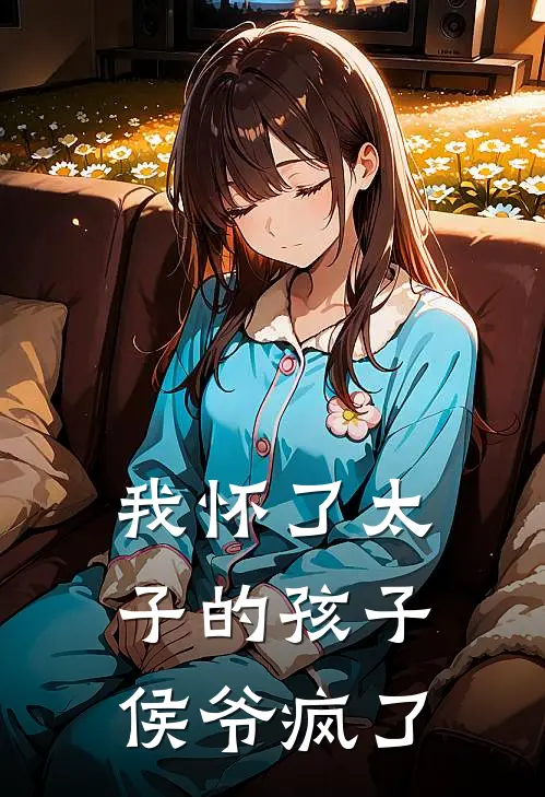 我怀了太子的孩子，侯爷疯了