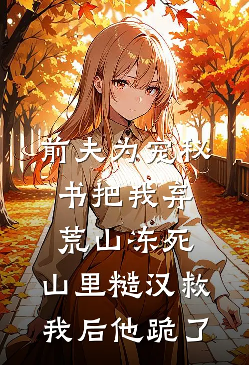 前夫为宠秘书把我弃荒山冻死，山里糙汉救我后他跪了