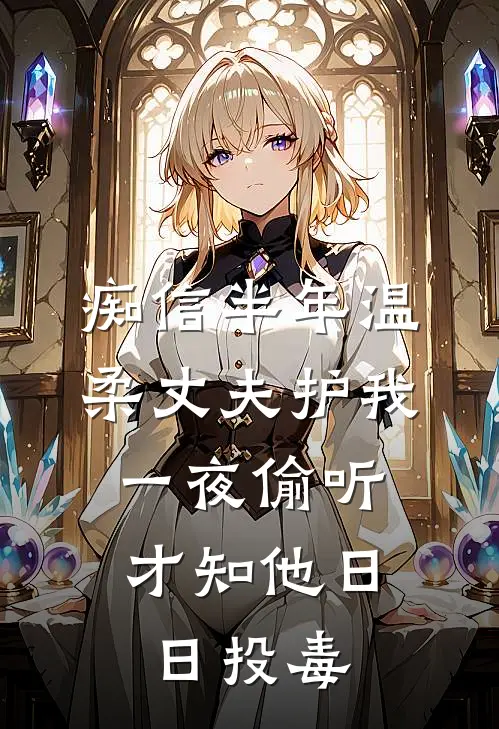 痴信半年温柔丈夫护我，一夜偷听才知他日日投毒