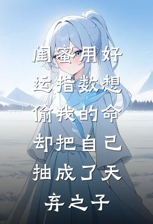 闺蜜用好运指数想偷我的命，却把自己抽成了天弃之子