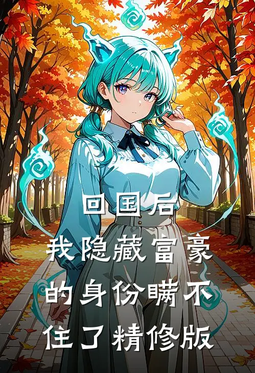 回国后，我隐藏富豪的身份瞒不住了精修版
