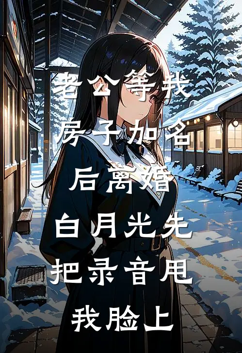 老公等我房子加名后离婚，白月光先把录音甩我脸上