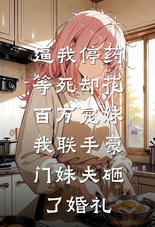 逼我停药等死却花百万宠妹,我联手豪门妹夫砸了婚礼