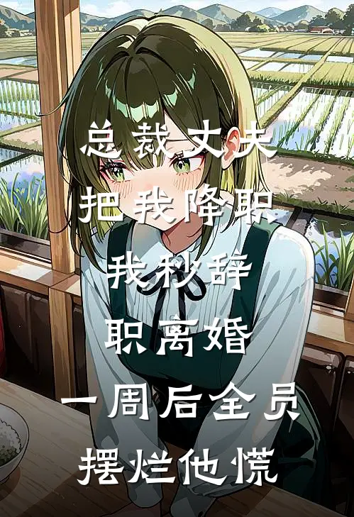 总裁丈夫把我降职,我秒辞职离婚,一周后全员摆烂他慌