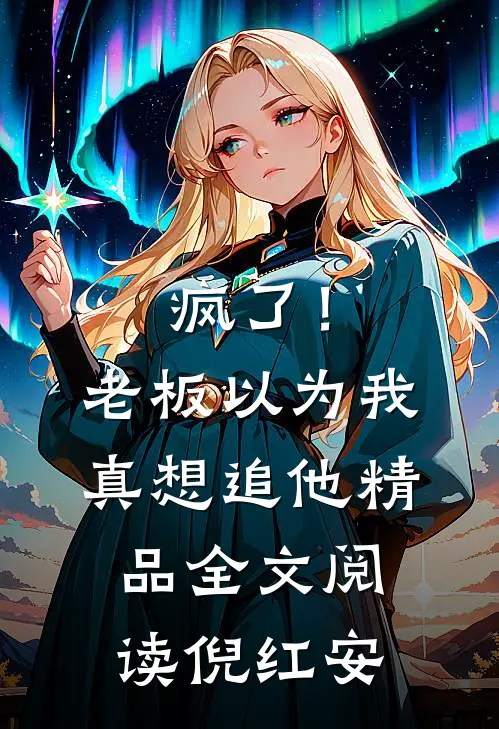 疯了!老板以为我真想追他精品全文阅读倪红安