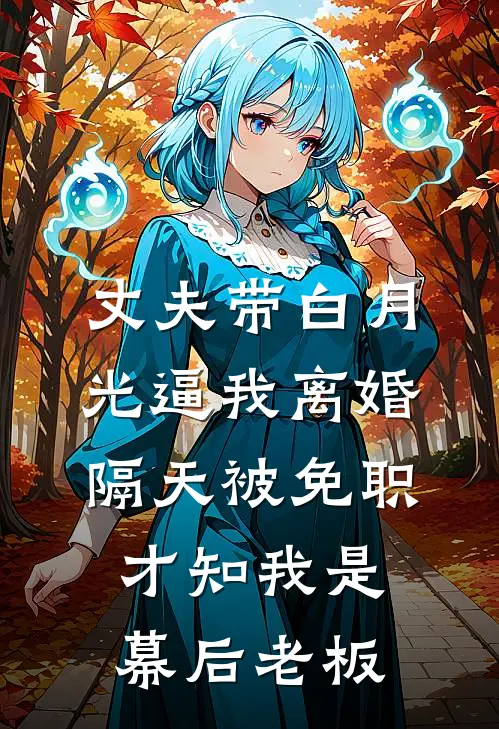 丈夫带白月光逼我离婚,隔天被免职,才知我是幕后老板