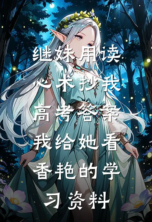 继妹用读心术抄我高考答案,我给她看香艳的学习资料