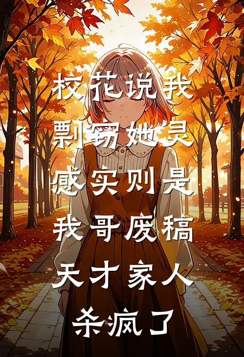 校花说我剽窃她灵感实则是我哥废稿，天才家人杀疯了