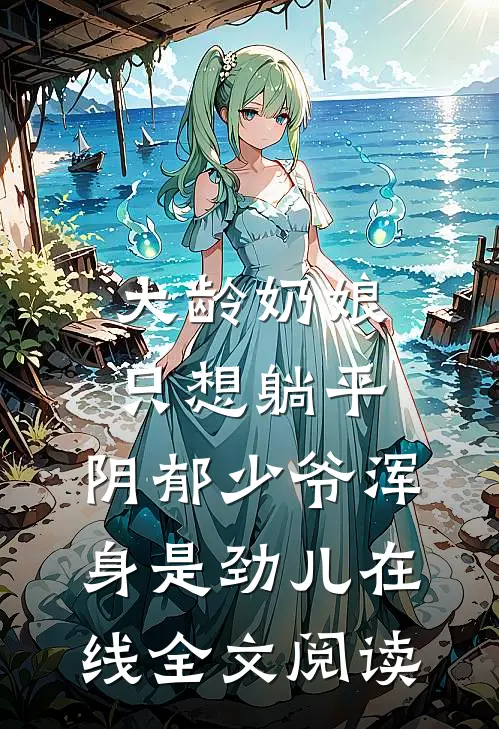 大龄奶娘只想躺平,阴郁少爷浑身是劲儿在线全文阅读