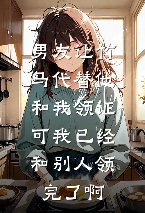 男友让竹马代替他和我领证，可我已经和别人领完了啊