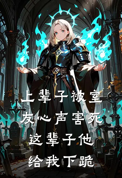 上辈子被室友心声害死，这辈子他给我下跪