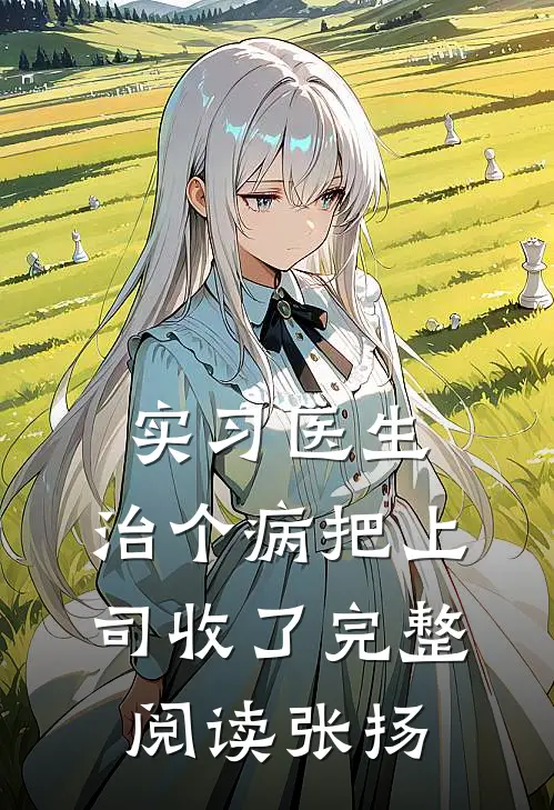 实习医生:治个病把上司收了完整阅读张扬
