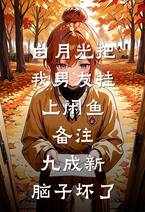白月光把我男友挂上闲鱼,备注:九成新,脑子坏了