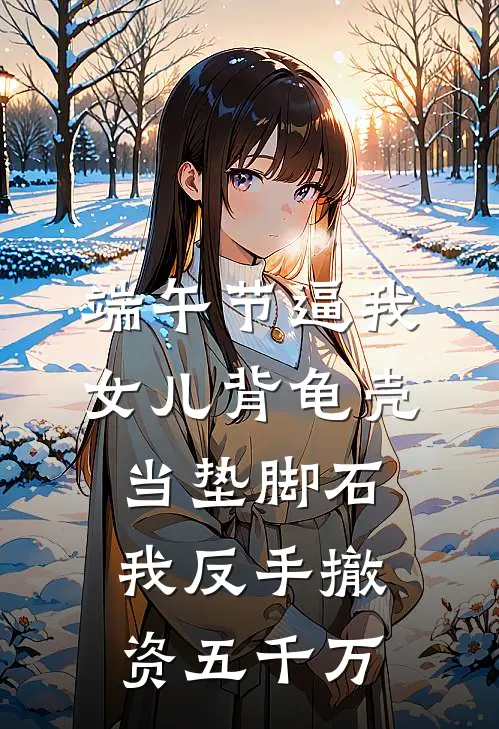 端午节逼我女儿背龟壳当垫脚石，我反手撤资五千万
