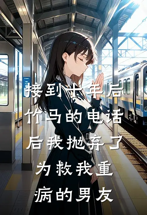接到十年后竹马的电话后我抛弃了为救我重病的男友
