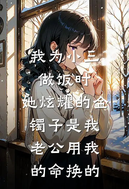 我为小三做饭时，她炫耀的金镯子是我老公用我的命换的