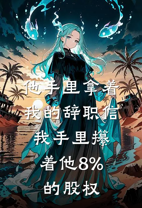 他手里拿着我的辞职信，我手里攥着他8%的股权