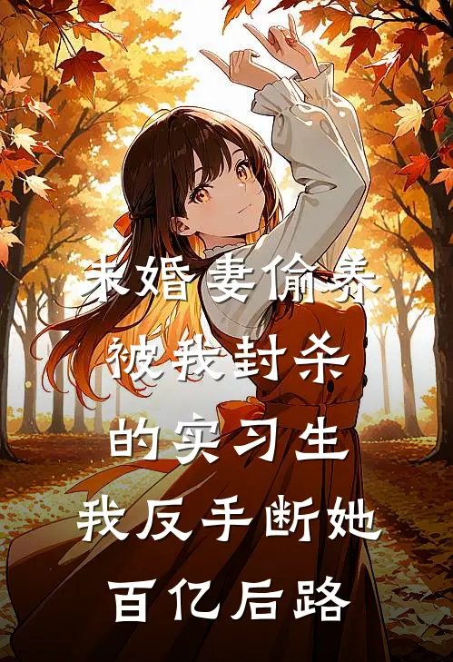 未婚妻偷养被我封杀的实习生，我反手断她百亿后路