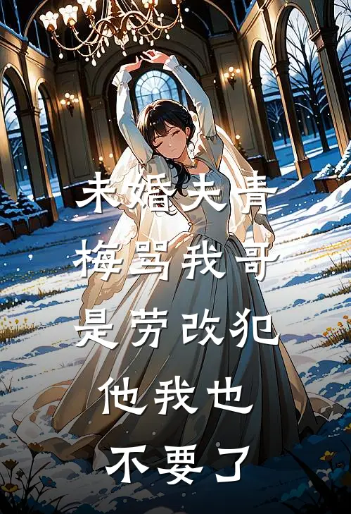 未婚夫青梅骂我哥是劳改犯，他我也不要了