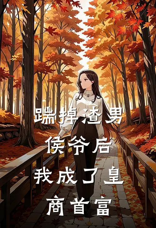 踹掉渣男侯爷后，我成了皇商首富