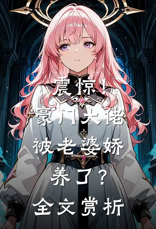 震惊!豪门大佬被老婆娇养了?全文赏析