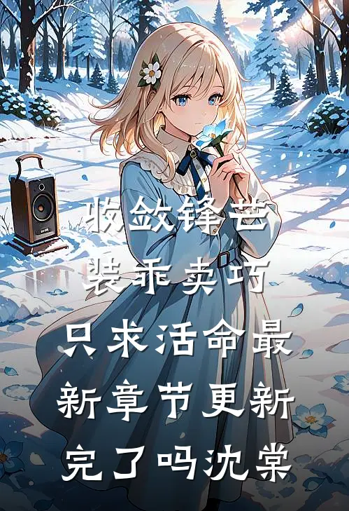 收敛锋芒装乖卖巧,只求活命最新章节更新完了吗沈棠