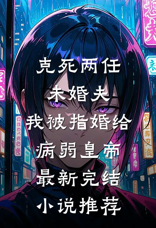 克死两任未婚夫，我被指婚给病弱皇帝最新完结小说推荐